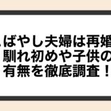 こばやし夫婦は再婚？馴れ初めや子供の有無を徹底調査！