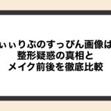 きぃぃりぷのすっぴん画像は？整形疑惑の真相とメイク前後を徹底比較